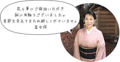 花と華にご宿泊いただき誠に有難うございました。季節を変えてまたお越しくださいませ。若女将